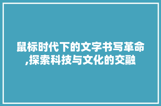 鼠标时代下的文字书写革命,探索科技与文化的交融