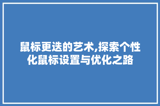 鼠标更迭的艺术,探索个性化鼠标设置与优化之路