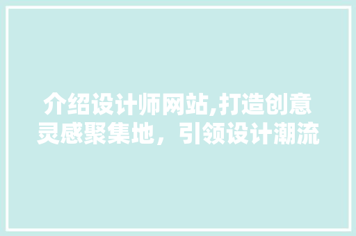 介绍设计师网站,打造创意灵感聚集地，引领设计潮流风向标