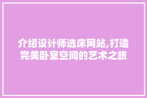 介绍设计师选床网站,打造完美卧室空间的艺术之旅 介绍设计师选床网站,打造完美卧室空间的艺术之旅 SEO教程