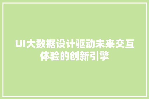UI大数据设计驱动未来交互体验的创新引擎