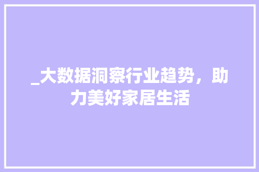 _大数据洞察行业趋势，助力美好家居生活 建站教程