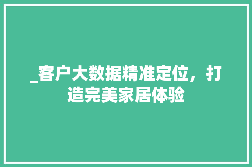 _客户大数据精准定位，打造完美家居体验