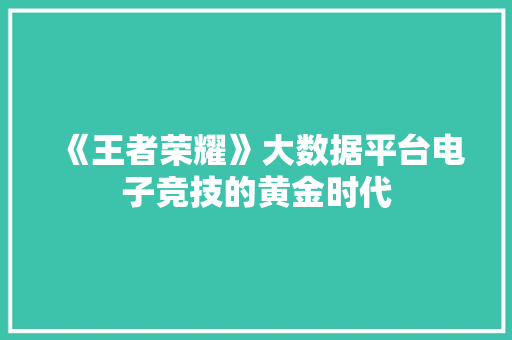 《王者荣耀》大数据平台电子竞技的黄金时代