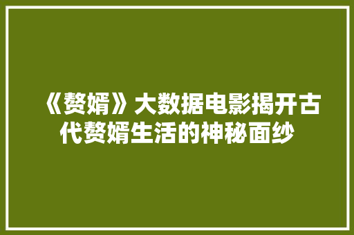 《赘婿》大数据电影揭开古代赘婿生活的神秘面纱