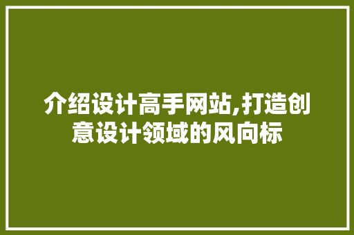 介绍设计高手网站,打造创意设计领域的风向标