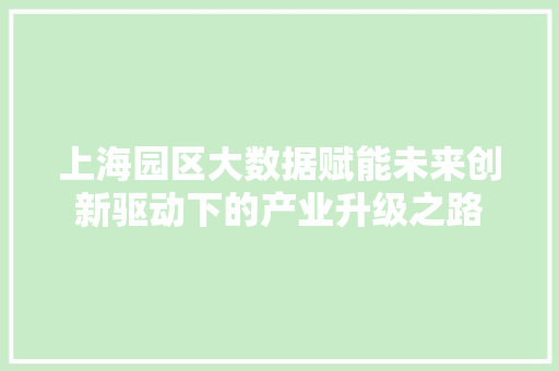 上海园区大数据赋能未来创新驱动下的产业升级之路