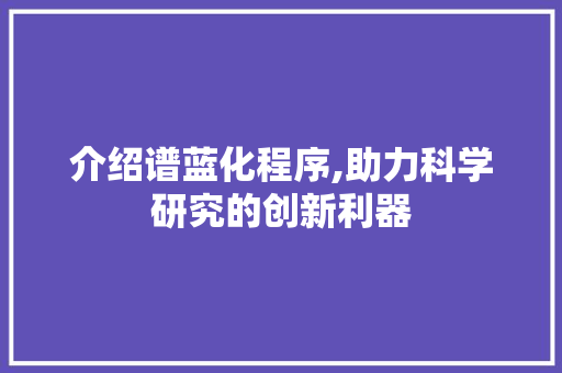 介绍谱蓝化程序,助力科学研究的创新利器