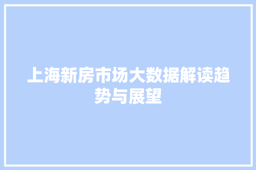 上海新房市场大数据解读趋势与展望