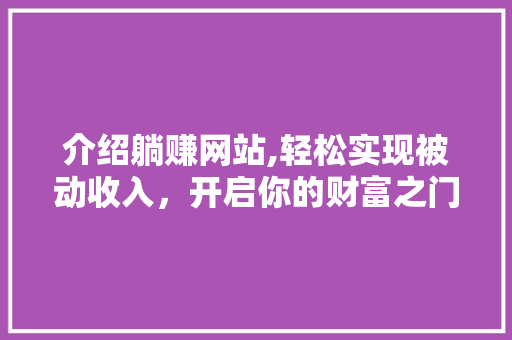 介绍躺赚网站,轻松实现被动收入，开启你的财富之门！