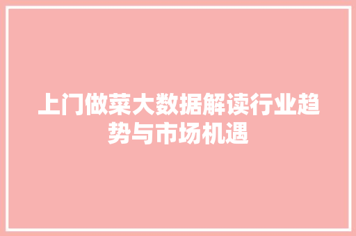 上门做菜大数据解读行业趋势与市场机遇 服务器/数据库