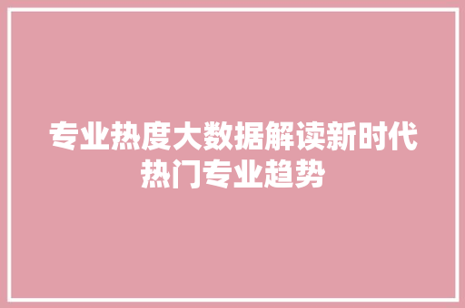 专业热度大数据解读新时代热门专业趋势