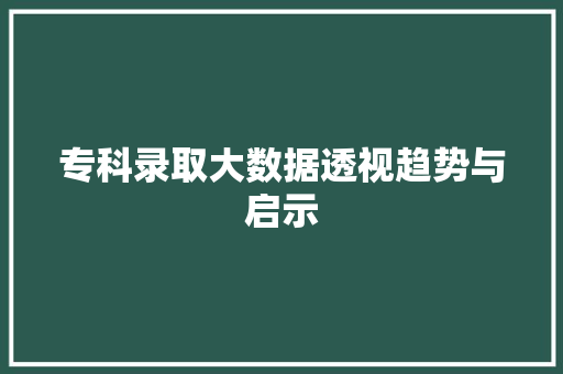 专科录取大数据透视趋势与启示 友链在线