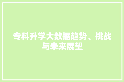 专科升学大数据趋势、挑战与未来展望 友链在线
