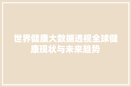 世界健康大数据透视全球健康现状与未来趋势