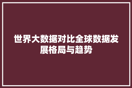 世界大数据对比全球数据发展格局与趋势