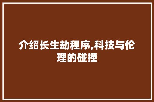 介绍长生劫程序,科技与伦理的碰撞