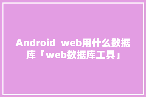 Android  web用什么数据库「web数据库工具」 友链在线