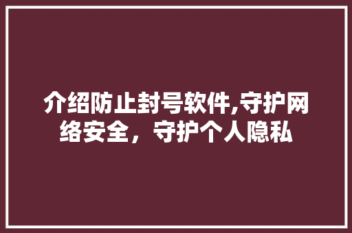 介绍防止封号软件,守护网络安全，守护个人隐私