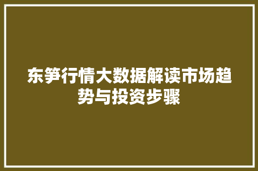 东笋行情大数据解读市场趋势与投资步骤