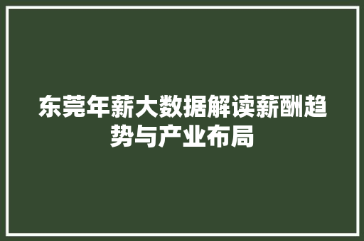 东莞年薪大数据解读薪酬趋势与产业布局