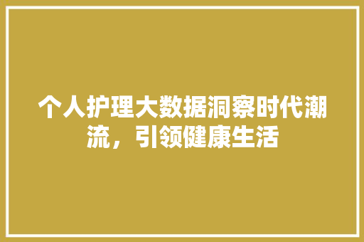 个人护理大数据洞察时代潮流，引领健康生活