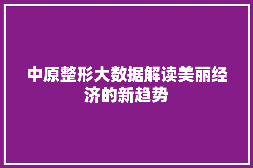 中原整形大数据解读美丽经济的新趋势