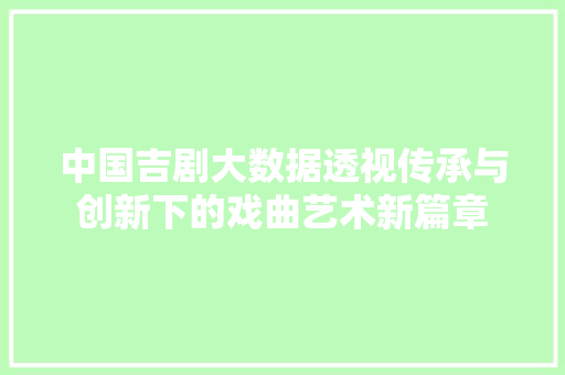 中国吉剧大数据透视传承与创新下的戏曲艺术新篇章