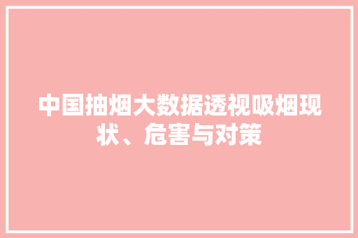 中国抽烟大数据透视吸烟现状、危害与对策