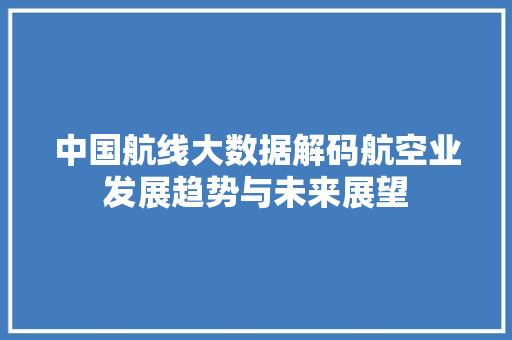 中国航线大数据解码航空业发展趋势与未来展望