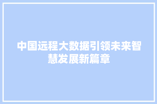 中国远程大数据引领未来智慧发展新篇章