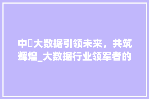 中堃大数据引领未来，共筑辉煌_大数据行业领军者的高薪待遇与职业发展