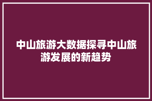 中山旅游大数据探寻中山旅游发展的新趋势
