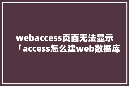 webaccess页面无法显示「access怎么建web数据库」 友链在线
