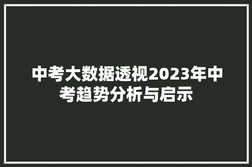 中考大数据透视2023年中考趋势分析与启示