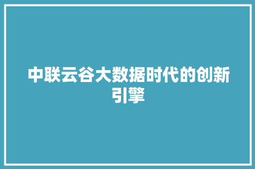 中联云谷大数据时代的创新引擎
