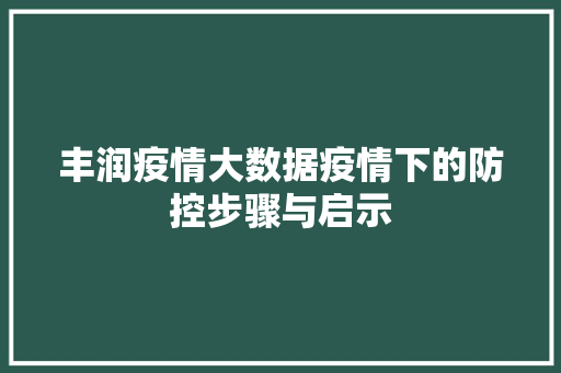 丰润疫情大数据疫情下的防控步骤与启示