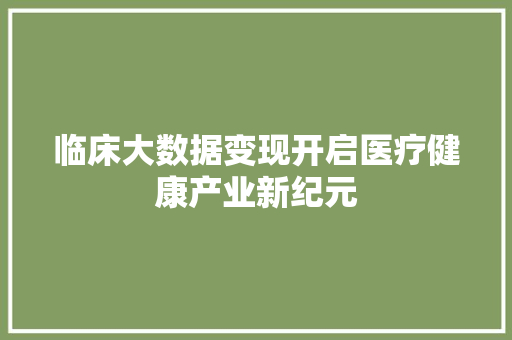 临床大数据变现开启医疗健康产业新纪元