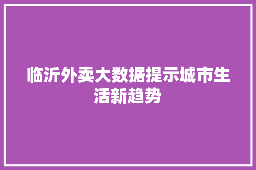 临沂外卖大数据提示城市生活新趋势