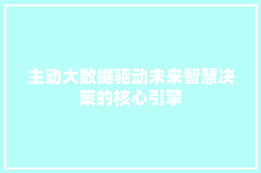 主动大数据驱动未来智慧决策的核心引擎