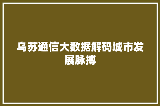 乌苏通信大数据解码城市发展脉搏