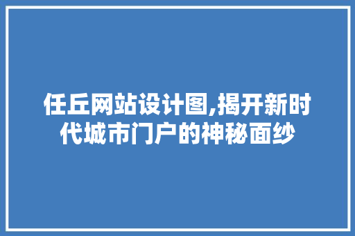 任丘网站设计图,揭开新时代城市门户的神秘面纱