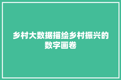 乡村大数据描绘乡村振兴的数字画卷