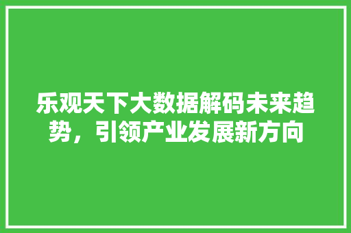 乐观天下大数据解码未来趋势，引领产业发展新方向