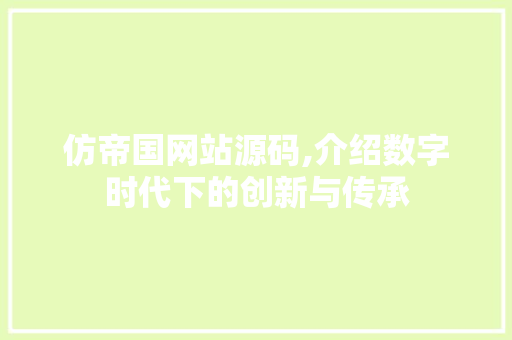 仿帝国网站源码,介绍数字时代下的创新与传承