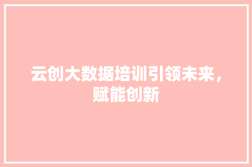云创大数据培训引领未来，赋能创新