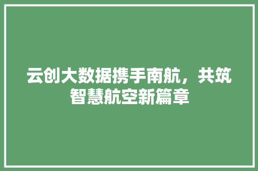云创大数据携手南航，共筑智慧航空新篇章