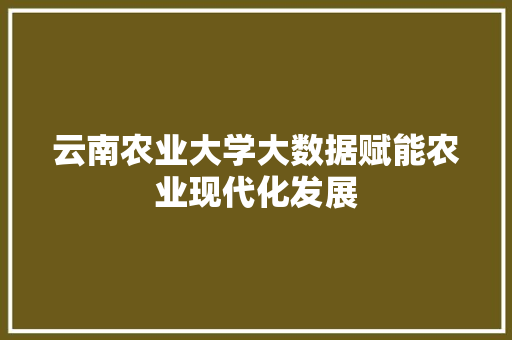 云南农业大学大数据赋能农业现代化发展
