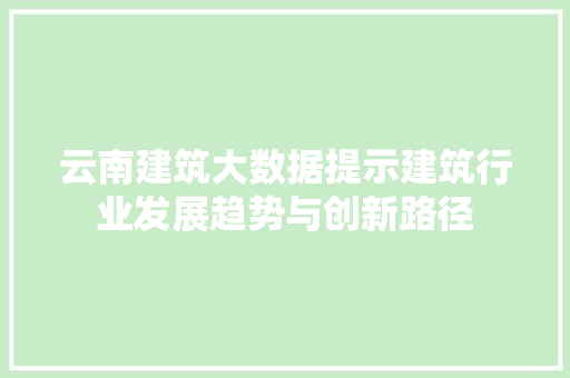 云南建筑大数据提示建筑行业发展趋势与创新路径