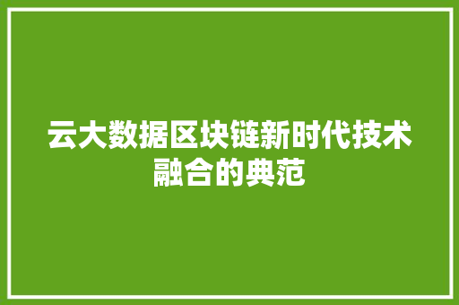 云大数据区块链新时代技术融合的典范